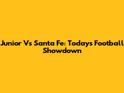 Junior Vs Santa Fe: Today's Football Showdown