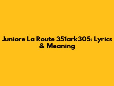 Juniore La Route 351ark305: Lyrics & Meaning
