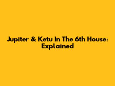 Jupiter & Ketu In The 6th House: Explained