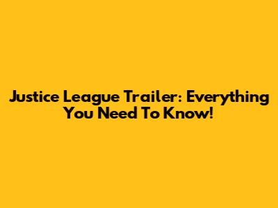 Justice League Trailer: Everything You Need To Know!