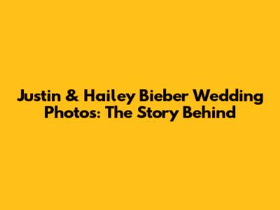 Justin & Hailey Bieber Wedding Photos: The Story Behind