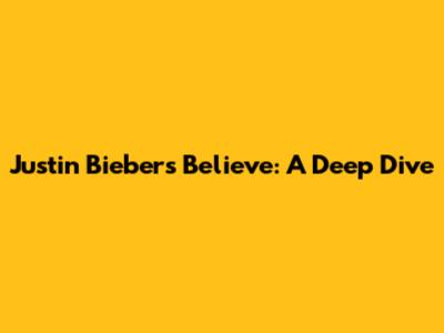 Justin Bieber's 'Believe': A Deep Dive