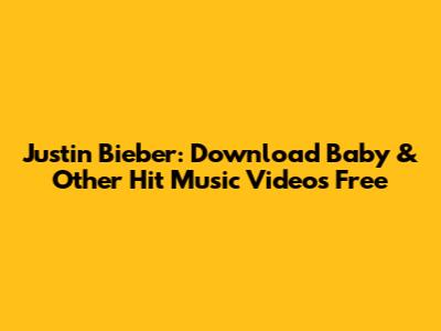 Justin Bieber: Download Baby & Other Hit Music Videos Free