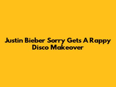 Justin Bieber 'Sorry' Gets A Rappy Disco Makeover