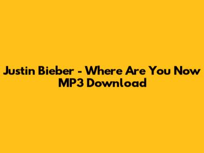 Justin Bieber - Where Are You Now MP3 Download