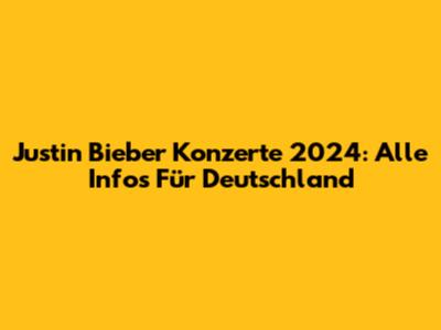 Justin Bieber Konzerte 2024: Alle Infos Für Deutschland