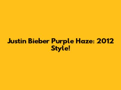 Justin Bieber Purple Haze: 2012 Style!