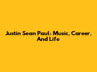 Justin Sean Paul: Music, Career, And Life