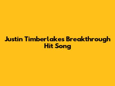 Justin Timberlake's Breakthrough Hit Song