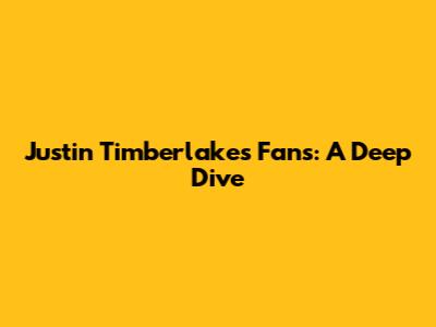 Justin Timberlake's Fans: A Deep Dive