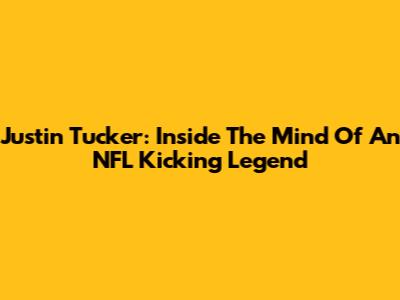 Justin Tucker: Inside The Mind Of An NFL Kicking Legend