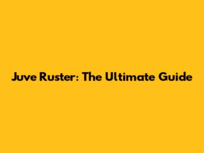 Juve Ruster: The Ultimate Guide