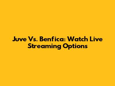Juve Vs. Benfica: Watch Live Streaming Options
