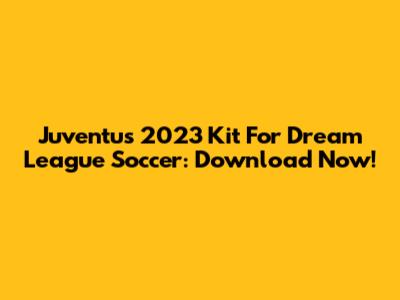 Juventus 2023 Kit For Dream League Soccer: Download Now!