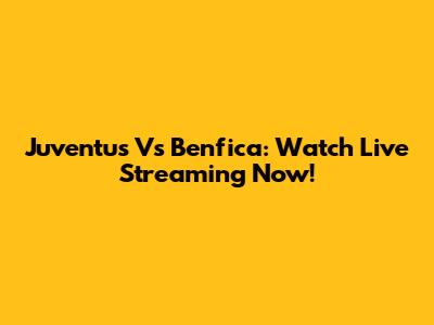 Juventus Vs Benfica: Watch Live Streaming Now!