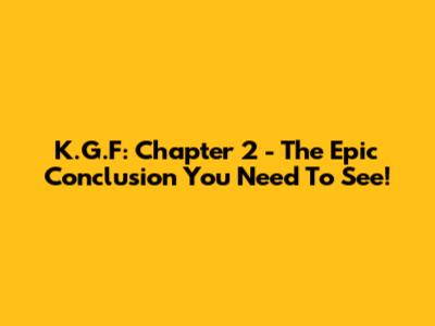 K.G.F: Chapter 2 - The Epic Conclusion You Need To See!