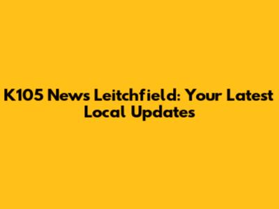 K105 News Leitchfield: Your Latest Local Updates