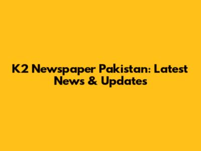 K2 Newspaper Pakistan: Latest News & Updates