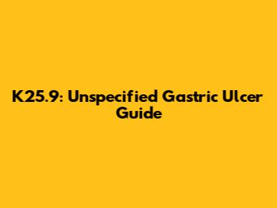K25.9: Unspecified Gastric Ulcer Guide