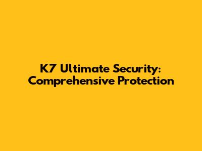 K7 Ultimate Security: Comprehensive Protection