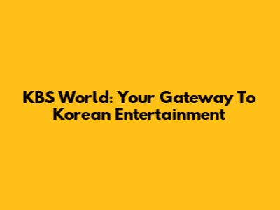 KBS World: Your Gateway To Korean Entertainment
