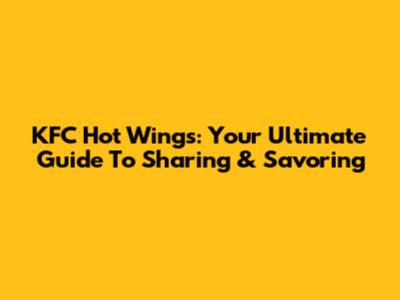 KFC Hot Wings: Your Ultimate Guide To Sharing & Savoring