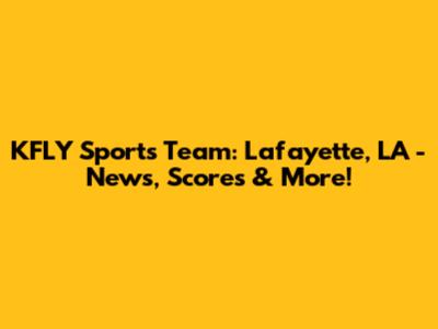 KFLY Sports Team: Lafayette, LA - News, Scores & More!