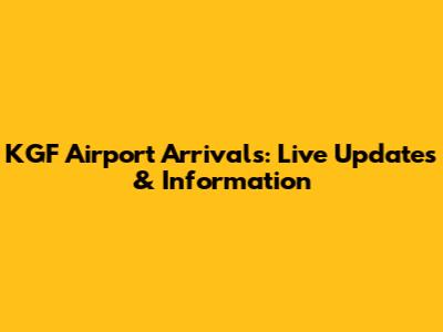 KGF Airport Arrivals: Live Updates & Information