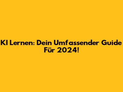 KI Lernen: Dein Umfassender Guide Für 2024!