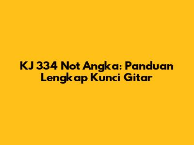KJ 334 Not Angka: Panduan Lengkap Kunci Gitar
