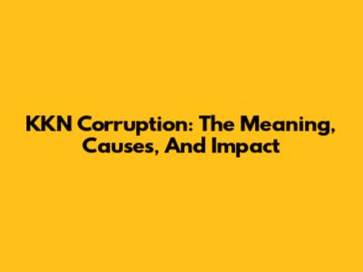 KKN Corruption: The Meaning, Causes, And Impact