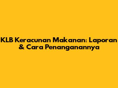 KLB Keracunan Makanan: Laporan & Cara Penanganannya