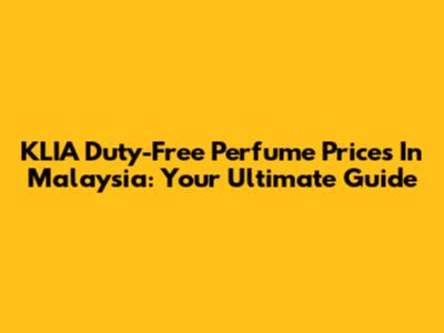 KLIA Duty-Free Perfume Prices In Malaysia: Your Ultimate Guide