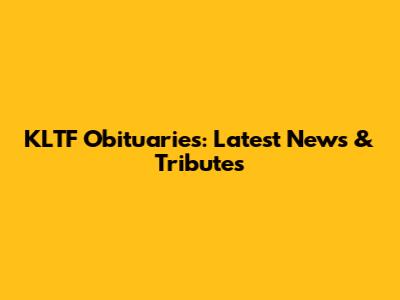 KLTF Obituaries: Latest News & Tributes