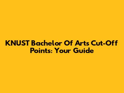KNUST Bachelor Of Arts Cut-Off Points: Your Guide