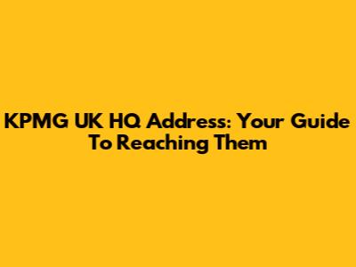 KPMG UK HQ Address: Your Guide To Reaching Them