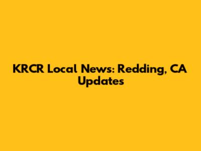 KRCR Local News: Redding, CA Updates