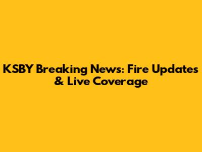 KSBY Breaking News: Fire Updates & Live Coverage