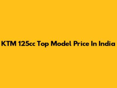 KTM 125cc Top Model Price In India