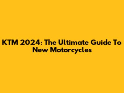 KTM 2024: The Ultimate Guide To New Motorcycles