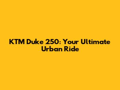 KTM Duke 250: Your Ultimate Urban Ride