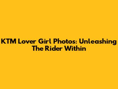 KTM Lover Girl Photos: Unleashing The Rider Within