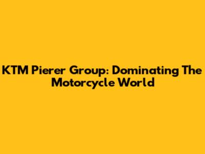 KTM Pierer Group: Dominating The Motorcycle World
