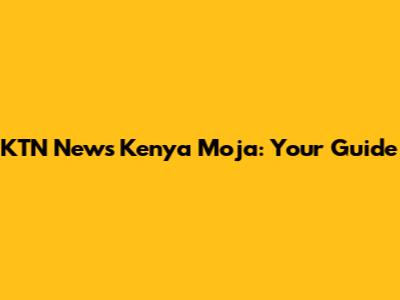 KTN News Kenya Moja: Your Guide