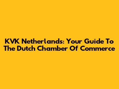KVK Netherlands: Your Guide To The Dutch Chamber Of Commerce