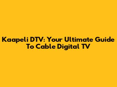 Kaapeli DTV: Your Ultimate Guide To Cable Digital TV
