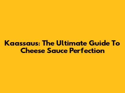Kaassaus: The Ultimate Guide To Cheese Sauce Perfection