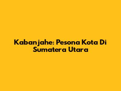 Kabanjahe: Pesona Kota Di Sumatera Utara
