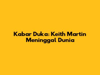 Kabar Duka: Keith Martin Meninggal Dunia