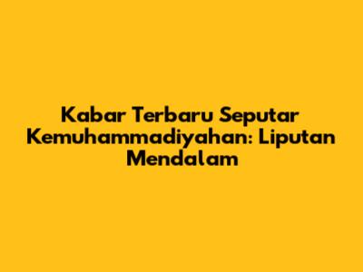 Kabar Terbaru Seputar Kemuhammadiyahan: Liputan Mendalam